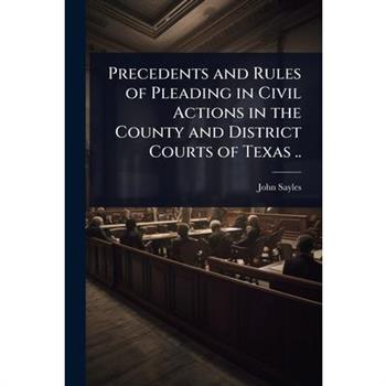 Precedents and Rules of Pleading in Civil Actions in the County and District Courts of Texas ..