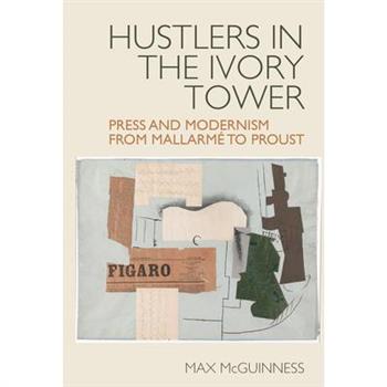 Hustlers in the Ivory Tower: Press and Modernism from Mallarm矇 to Proust