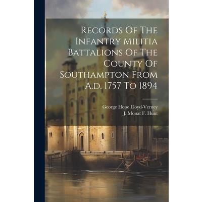 Records Of The Infantry Militia Battalions Of The County Of Southampton From A.d. 1757 To 1894