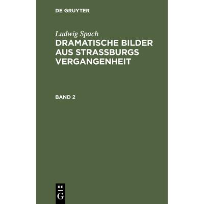 Ludwig Spach: Dramatische Bilder Aus Stra?burgs Vergangenheit. Band 2