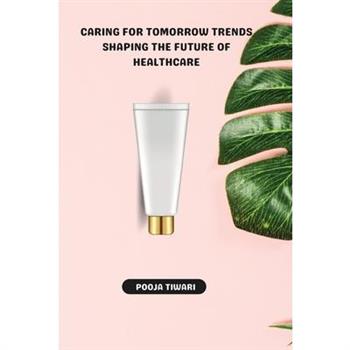 Caring for Tomorrow Trends Shaping the Future of Healthcare