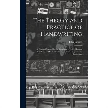 The Theory and Practice of Handwriting; a Practical Manual for the Guidance of School Boards, Teachers, and Students of the art, With Diagrams and Illustrations