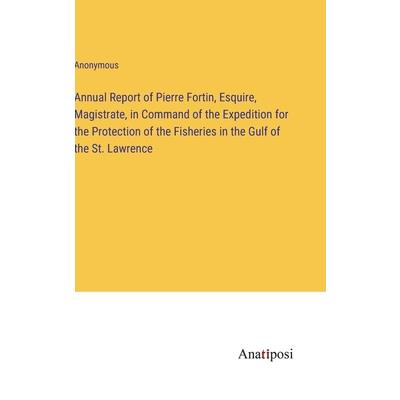 Annual Report of Pierre Fortin, Esquire, Magistrate, in Command of the Expedition for the Protection of the Fisheries in the Gulf of the St. Lawrence
