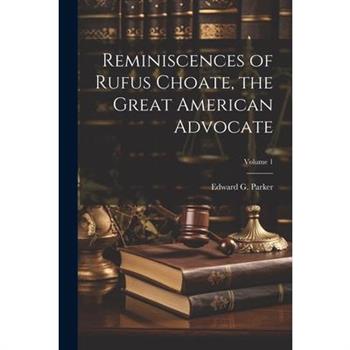 Reminiscences of Rufus Choate, the Great American Advocate; Volume 1