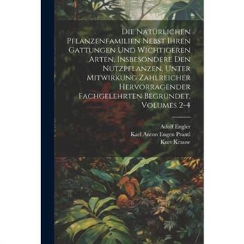 Die Nat羹rlichen Pflanzenfamilien Nebst Ihren Gattungen Und Wichtigeren Arten, Insbesondere Den Nutzpflanzen, Unter Mitwirkung Zahlreicher Hervorragender Fachgelehrten Begr羹ndet, Volumes 2-4
