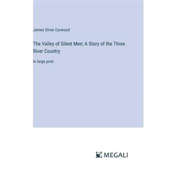 The Valley of Silent Men; A Story of the Three River Country