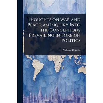 Thoughts on war and Peace; an Inquiry Into the Conceptions Prevailing in Foreign Politics