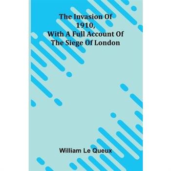 The Invasion Of 1910, With A Full Account Of The Siege Of London