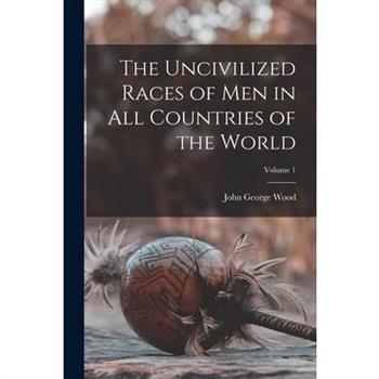 The Uncivilized Races of Men in All Countries of the World; Volume 1