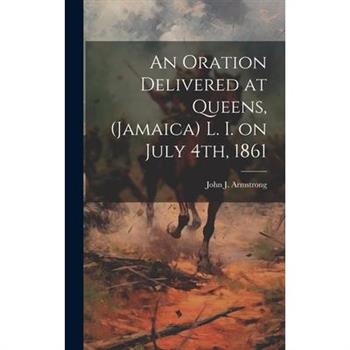 An Oration Delivered at Queens, (Jamaica) L. I. on July 4th, 1861