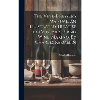 The Vine-dresser's Manual, an Illustrated Treatise on Vineyards and Wine-making. By Charles Reemelin