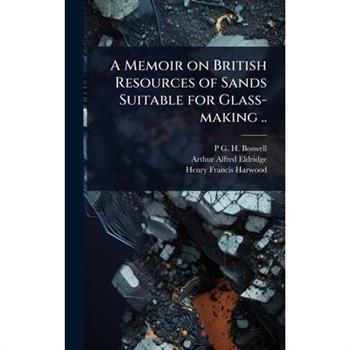 A Memoir on British Resources of Sands Suitable for Glass-making ..