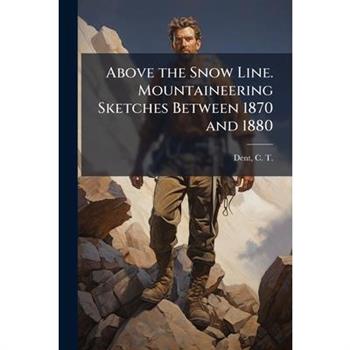 Above the Snow Line. Mountaineering Sketches Between 1870 and 1880