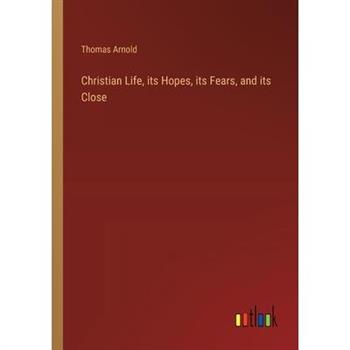 Christian Life, its Hopes, its Fears, and its Close