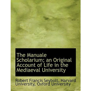 The Manuale Scholarium; An Original Account of Life in the Mediaeval University