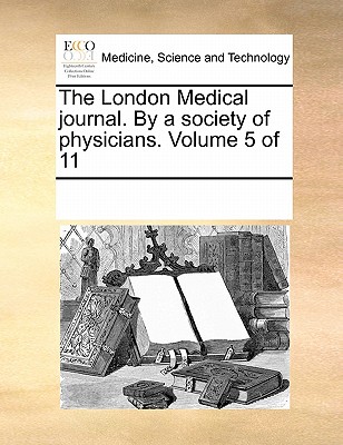 The London Medical Journal. by a Society of Physicians. Volume 5 of 11