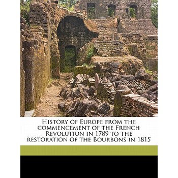 History of Europe from the Commencement of the French Revolution in 1789 to the Restoration of the Bourbons in 1815 Volume 17