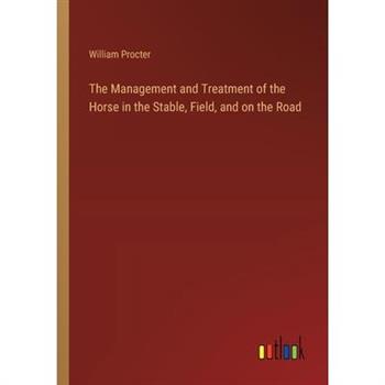 The Management and Treatment of the Horse in the Stable, Field, and on the Road