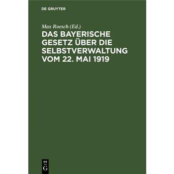 Das Bayerische Gesetz ?ber Die Selbstverwaltung Vom 22. Mai 1919