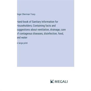 Hand-book of Sanitary Information for Householders; Containing facts and suggestions about ventilation, drainage, care of contageous diseases, disinfection, food, and water