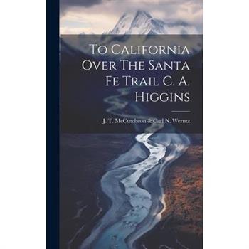 To California Over The Santa Fe Trail C. A. Higgins