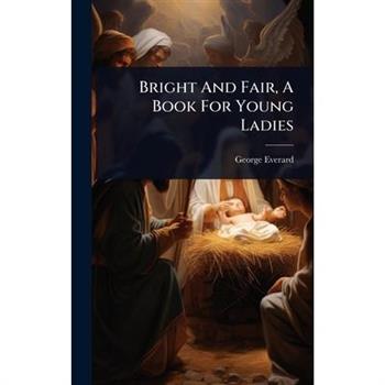 Bright And Fair, A Book For Young Ladies