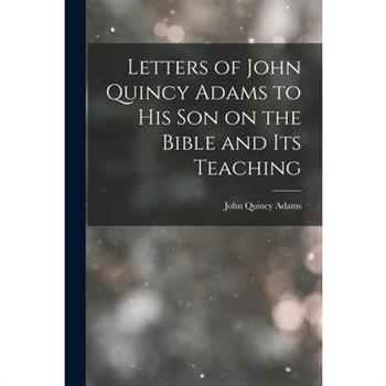 Letters of John Quincy Adams to His Son on the Bible and Its Teaching