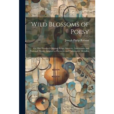 Wild Blossoms of Poesy; or, One Hundred Original Songs, Amatory, Anacreontic and National, Mostly Adapted to Favourite and Fashionable Melodies