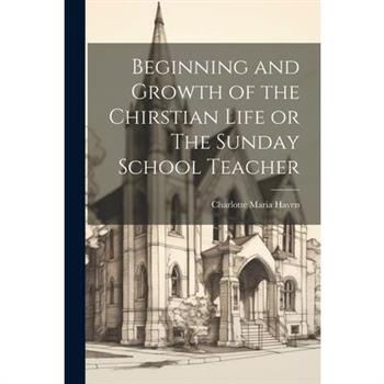 Beginning and Growth of the Chirstian Life or The Sunday School Teacher