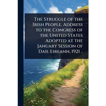 The Struggle of the Irish People. Address to the Congress of the United States Adopted at the January Session of Dail Eireann, 1921 ..