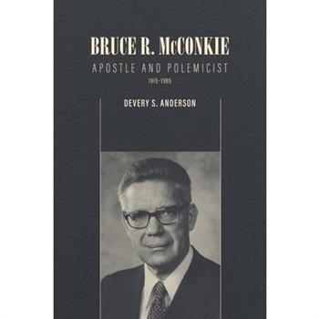 Bruce R. McConkie: Apostle and Polemicist, 1915-1985