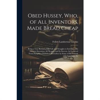 Obed Hussey, Who, of All Inventors, Made Bread Cheap