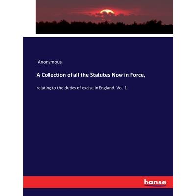 A Collection of all the Statutes Now in Force,