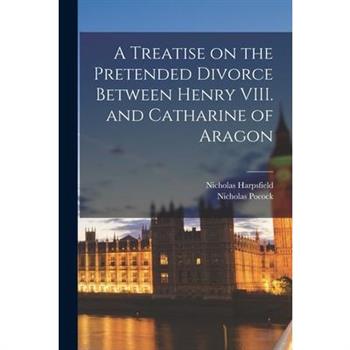A Treatise on the Pretended Divorce Between Henry VIII. and Catharine of Aragon
