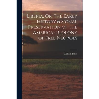 Liberia, Or, The Early History & Signal Preservation of the American Colony of Free Negroes Liberia, Or, The Early History & Signal Preservation of the American Colony of Free Negroes