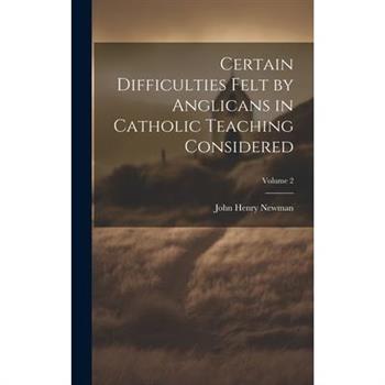 Certain Difficulties Felt by Anglicans in Catholic Teaching Considered; Volume 2