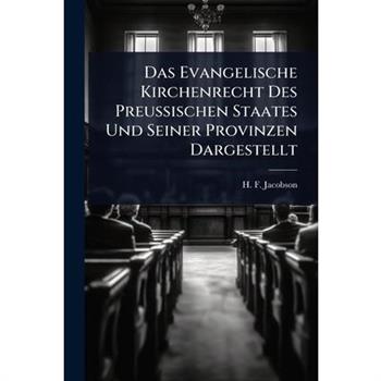 Das Evangelische Kirchenrecht Des Preu?Ÿischen Staates Und Seiner Provinzen Dargestellt