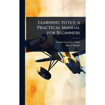 Learning to fly; a Practical Manual for Beginners