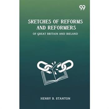 Sketches Of Reforms And Reformers Of Great Britain And Ireland