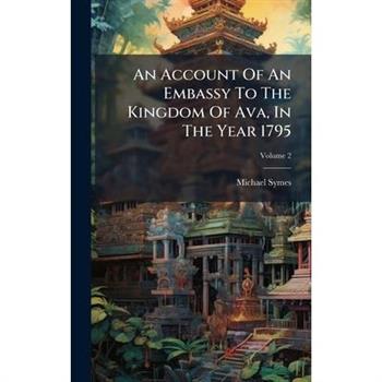An Account Of An Embassy To The Kingdom Of Ava, In The Year 1795