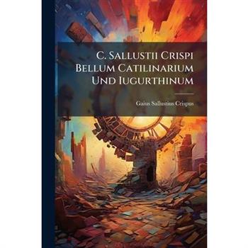 C. Sallustii Crispi Bellum Catilinarium Und Iugurthinum