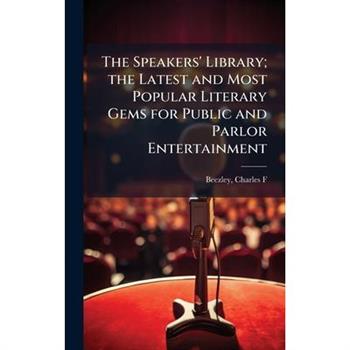 The Speakers' Library; the Latest and Most Popular Literary Gems for Public and Parlor Entertainment