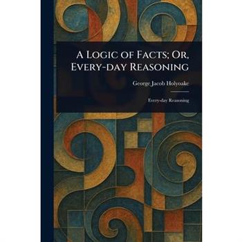 A Logic of Facts; Or, Every-day Reasoning