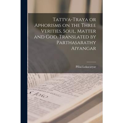 Tattva-traya or Aphorisms on the Three Verities, Soul, Matter and God. Translated by Parthasarathy Aiyangar