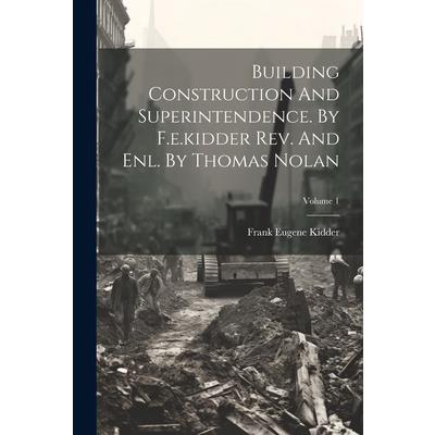 Building Construction And Superintendence. By F.e.kidder Rev. And Enl. By Thomas Nolan; Volume 1