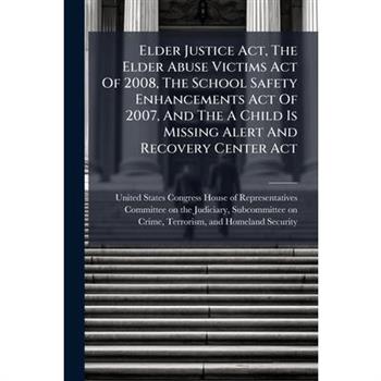 Elder Justice Act, The Elder Abuse Victims Act Of 2008, The School Safety Enhancements Act Of 2007, And The A Child Is Missing Alert And Recovery Center Act