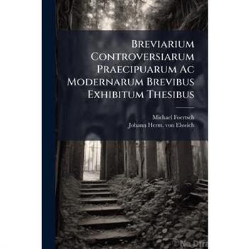 Breviarium Controversiarum Praecipuarum Ac Modernarum Brevibus Exhibitum Thesibus