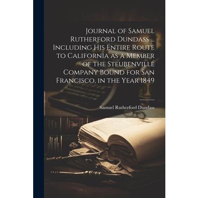 Journal of Samuel Rutherford Dundass ... Including his Entire Route to California as a Member of the Steubenville Company Bound for San Francisco, in the Year 1849
