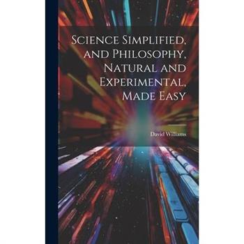 Science Simplified, and Philosophy, Natural and Experimental, Made Easy