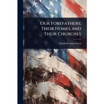 Our Forefathers; Their Homes and Their Churches